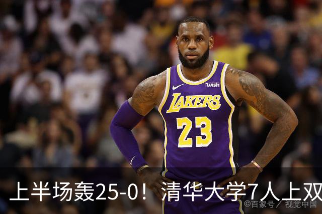 上半场轰25-0！清华大学7人上双31分大胜华侨大学 石奎22+6+7