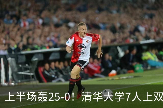 上半场轰25-0！清华大学7人上双31分大胜华侨大学 石奎22+6+7