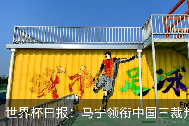 世界杯日报：马宁领衔中国三裁判创史 库拉索获首分突尼斯出局