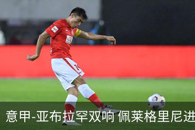 意甲-亚布拉罕双响 佩莱格里尼进球 罗马3-0收官